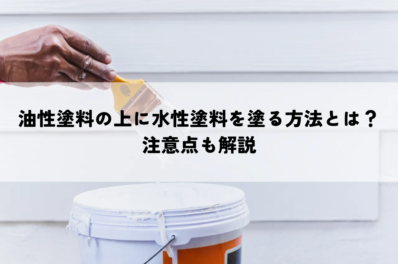 油性塗料の上に水性塗料を塗る方法とは？注意点も解説