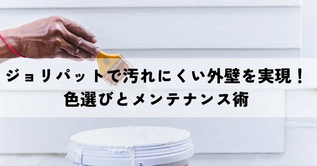 ジョリパットで汚れにくい外壁を実現！色選びとメンテナンス術