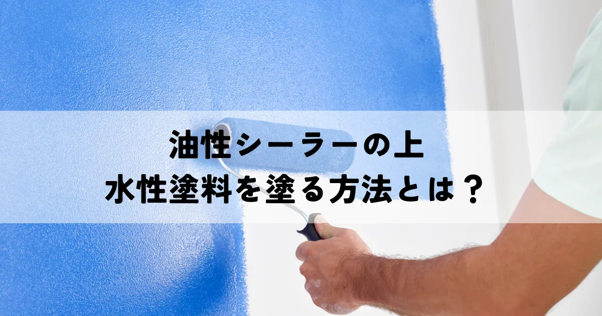 油性シーラーの上に水性塗料を塗る方法とは？