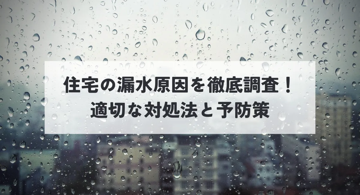 住宅の漏水原因を徹底調査！適切な対処法と予防策