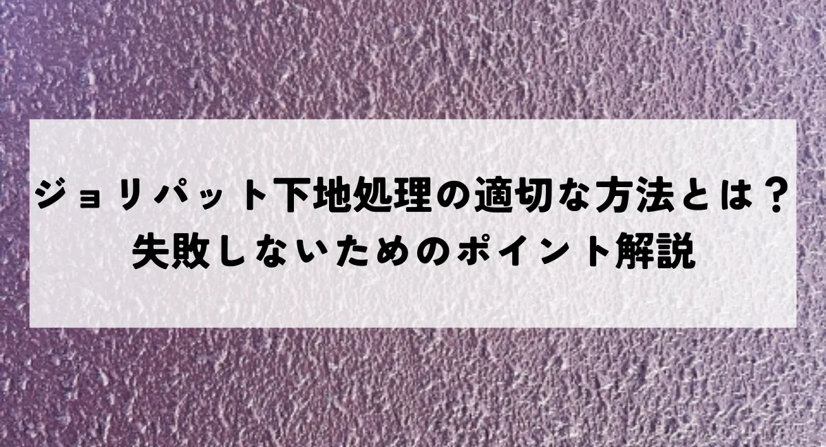 ジョリパット下地処理の適切な方法とは？失敗しないためのポイント解説